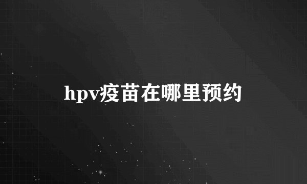 hpv疫苗在哪里预约