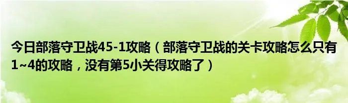 今日部落守卫战45-1攻略（部落守卫战的关卡攻略怎么只有1~4的攻略，没有第5小关得攻略了）