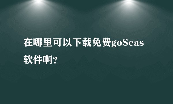 在哪里可以下载免费goSeas软件啊？