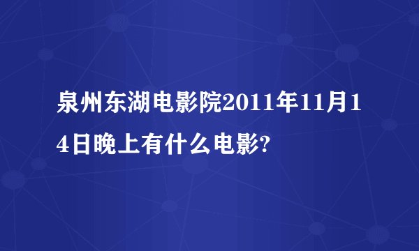 泉州东湖电影院2011年11月14日晚上有什么电影?