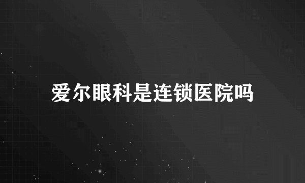 爱尔眼科是连锁医院吗