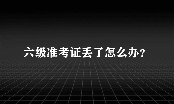 六级准考证丢了怎么办？