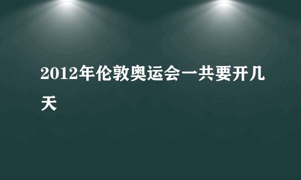 2012年伦敦奥运会一共要开几天