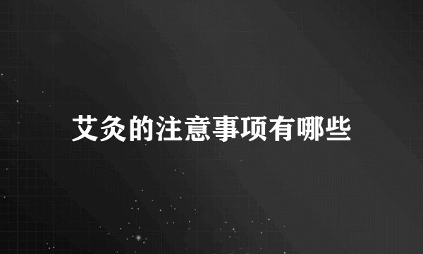 艾灸的注意事项有哪些