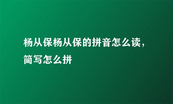 杨从保杨从保的拼音怎么读，简写怎么拼
