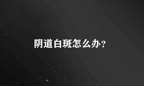 阴道白斑怎么办？