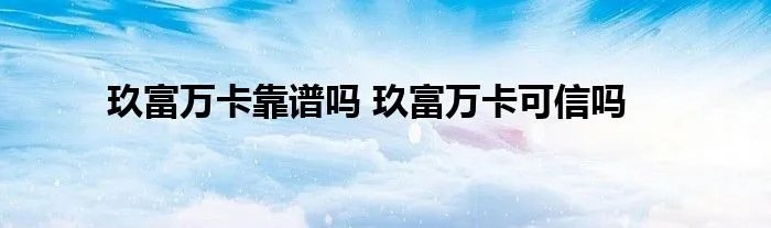 玖富万卡靠谱吗 玖富万卡可信吗