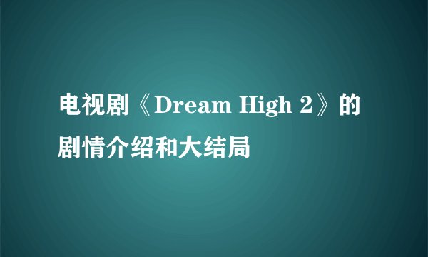电视剧《Dream High 2》的剧情介绍和大结局