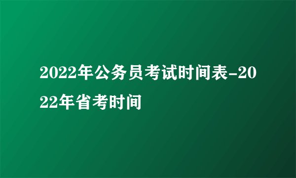 2022年公务员考试时间表-2022年省考时间