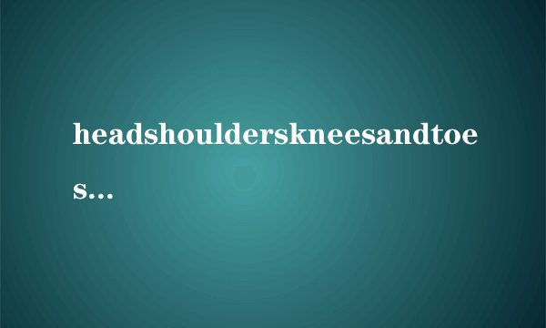 headshoulderskneesandtoes什么意思？