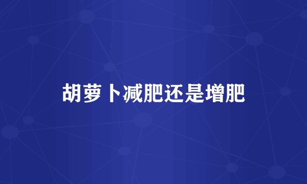 胡萝卜减肥还是增肥