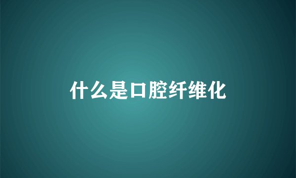 什么是口腔纤维化