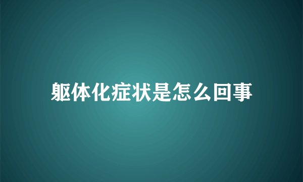 躯体化症状是怎么回事