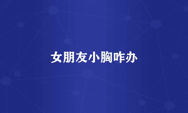 女朋友小胸咋办