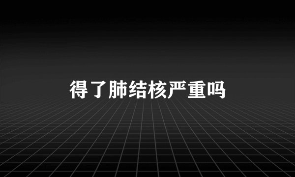 得了肺结核严重吗