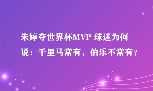 朱婷夺世界杯MVP 球迷为何说：千里马常有，伯乐不常有？