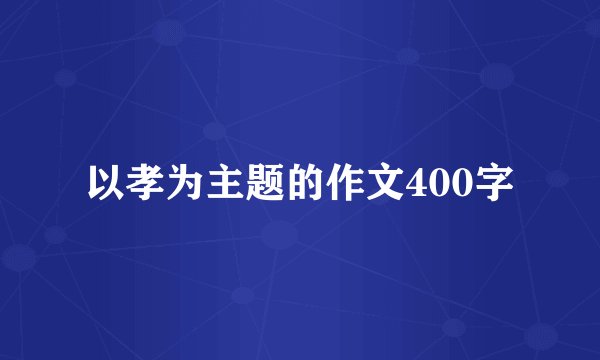 以孝为主题的作文400字