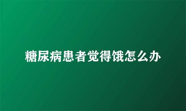 糖尿病患者觉得饿怎么办