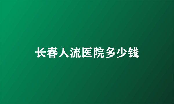 长春人流医院多少钱