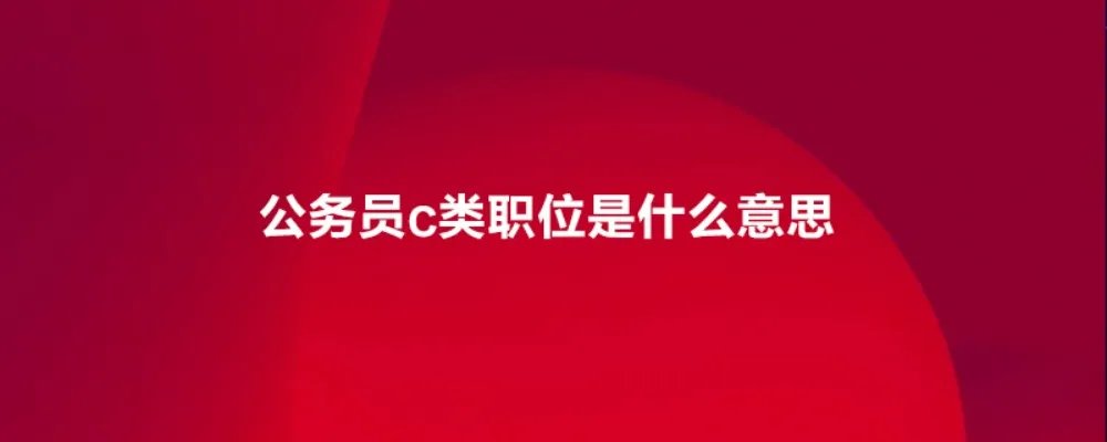 公务员c类职位是什么意思