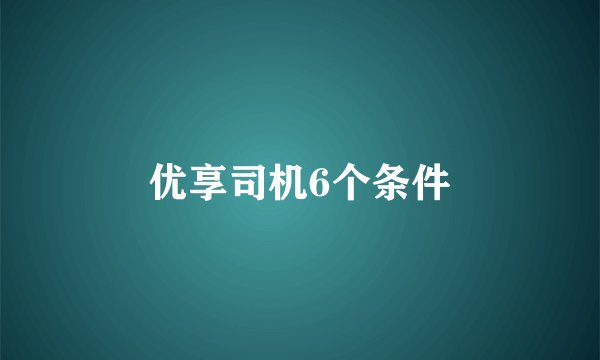 优享司机6个条件