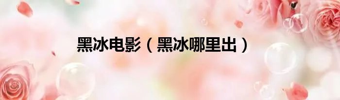 黑冰电影（黑冰哪里出）