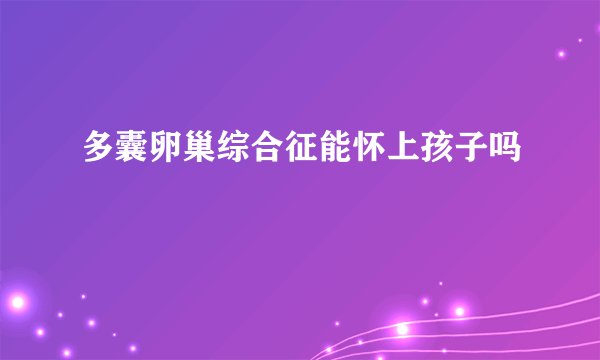 多囊卵巢综合征能怀上孩子吗