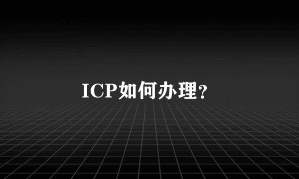 ICP如何办理？