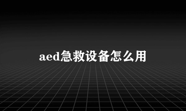 aed急救设备怎么用