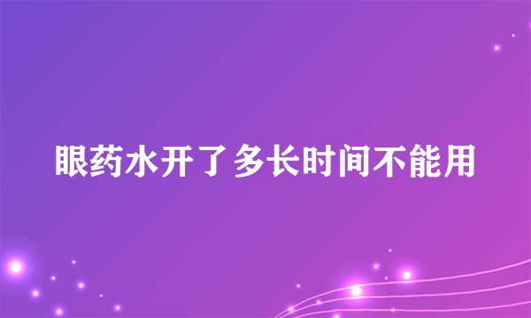 眼药水开了多长时间不能用