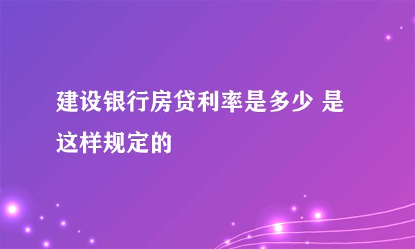 建设银行房贷利率是多少 是这样规定的
