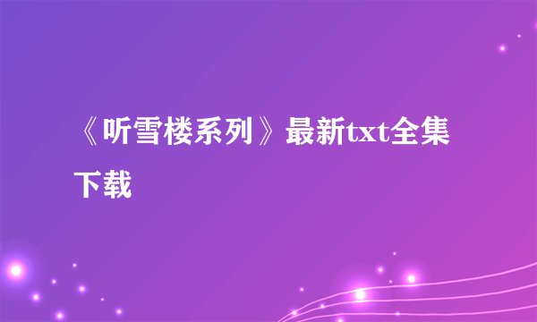 《听雪楼系列》最新txt全集下载