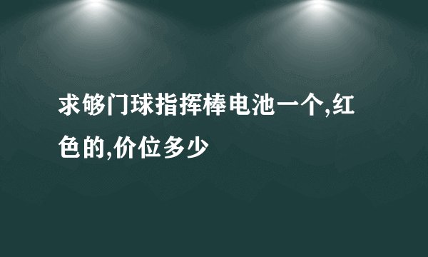 求够门球指挥棒电池一个,红色的,价位多少