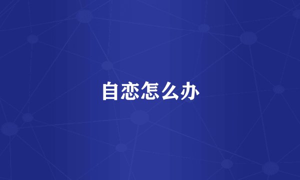 自恋怎么办