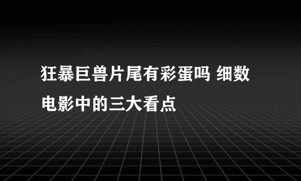 狂暴巨兽片尾有彩蛋吗 细数电影中的三大看点