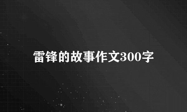 雷锋的故事作文300字