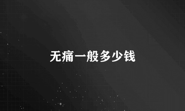 无痛一般多少钱