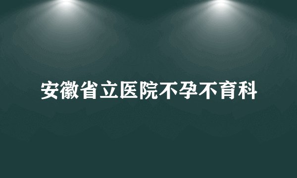 安徽省立医院不孕不育科