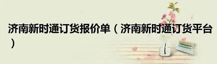 济南新时通订货报价单（济南新时通订货平台）