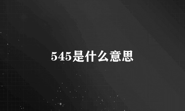 545是什么意思