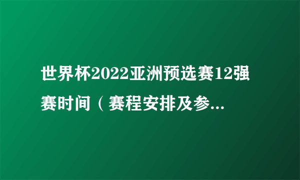 世界杯2022亚洲预选赛12强赛时间(赛程安排及参赛队伍)