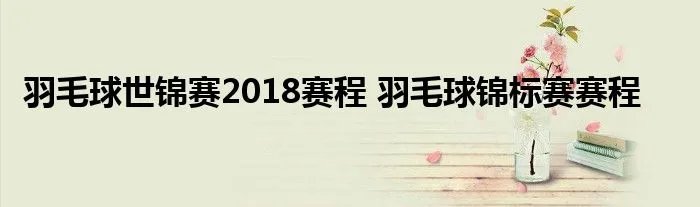 羽毛球世锦赛2018赛程 羽毛球锦标赛赛程