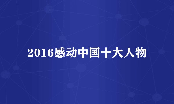2016感动中国十大人物