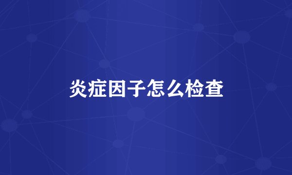 炎症因子怎么检查