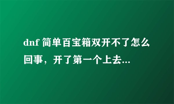dnf 简单百宝箱双开不了怎么回事，开了第一个上去 然后隐藏窗口在开第二个，输完密码后右下角出完启动安全