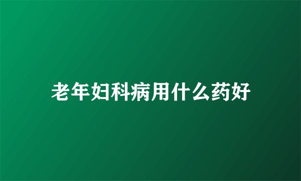 老年妇科病用什么药好