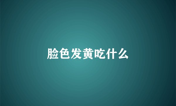 脸色发黄吃什么