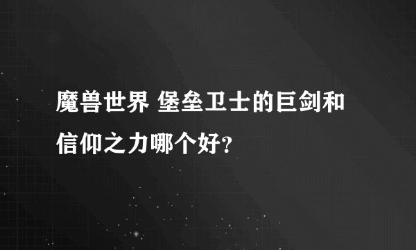 魔兽世界 堡垒卫士的巨剑和信仰之力哪个好？