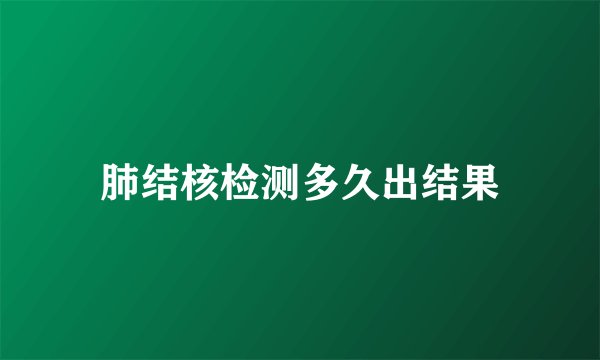 肺结核检测多久出结果