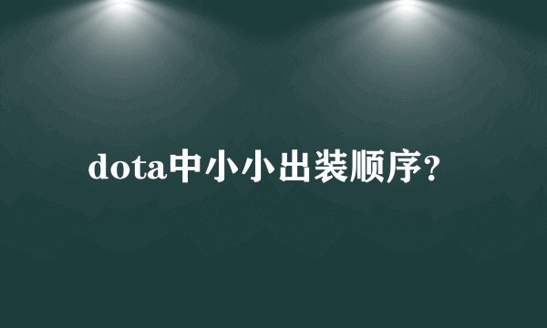 dota中小小出装顺序？